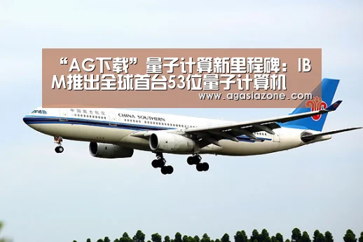 “AG下载”量子计算新里程碑:IBM推出全球首台53位量子计算机(图2) AG电子