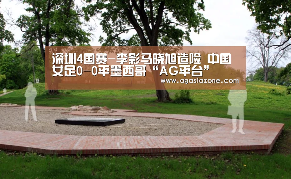 深圳4国赛-李影马晓旭造险 中国女足0-0平墨西哥“AG平台”(图2) AG平台