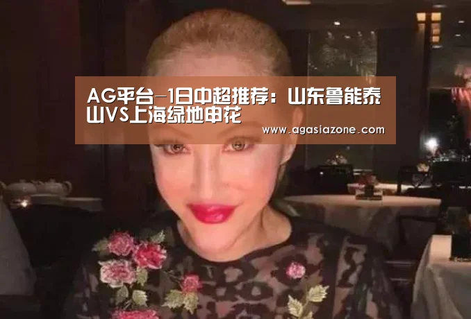 AG平台-1日中超推荐:山东鲁能泰山VS上海绿地申花(图1) AG电子