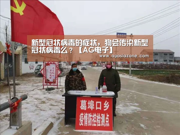 新型冠状病毒的症状,狗会传染新型冠状病毒么?【AG电子】(图1) AG电子