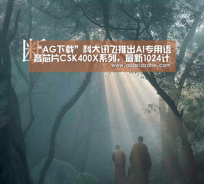 “AG下载”科大讯飞推出AI专用语音芯片CSK400X系列,最新1024计划问世(图4) AG平台