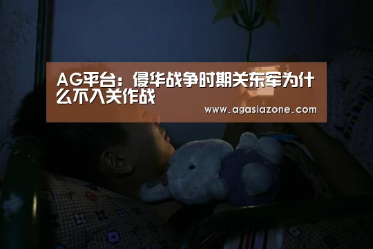 AG平台:侵华战争时期关东军为什么不入关作战(图3) AG竞猜